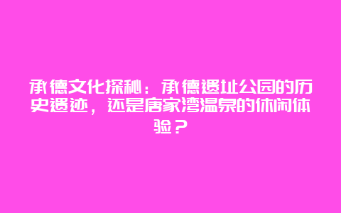 承德文化探秘：承德遗址公园的历史遗迹，还是唐家湾温泉的休闲体验？