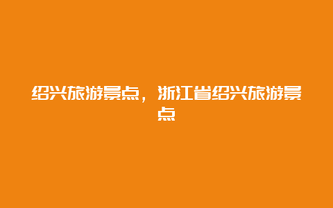 绍兴旅游景点，浙江省绍兴旅游景点