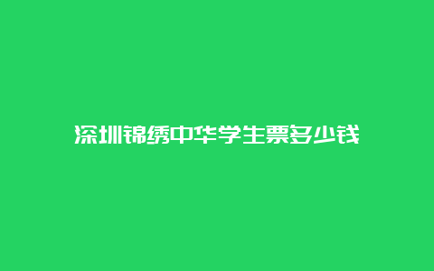 深圳锦绣中华学生票多少钱