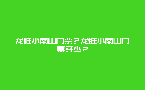 龙胜小南山门票？龙胜小南山门票多少？