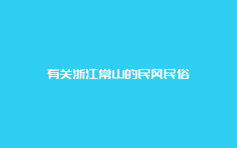 有关浙江常山的民风民俗