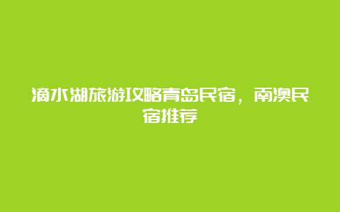 滴水湖旅游攻略青岛民宿，南澳民宿推荐