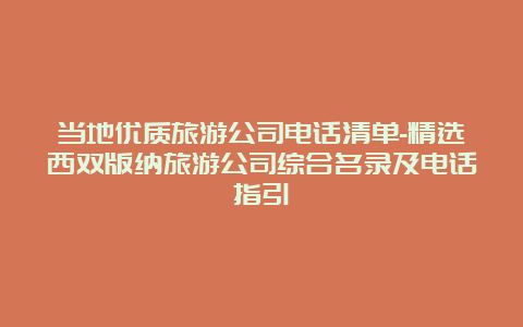 当地优质旅游公司电话清单-精选西双版纳旅游公司综合名录及电话指引