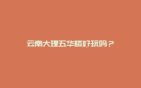 云南大理五华楼好玩吗？