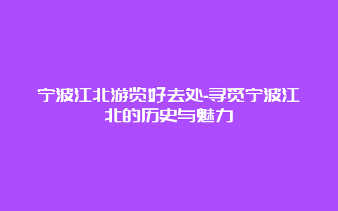 宁波江北游览好去处-寻觅宁波江北的历史与魅力