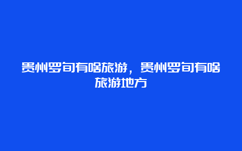 贵州罗旬有啥旅游，贵州罗旬有啥旅游地方