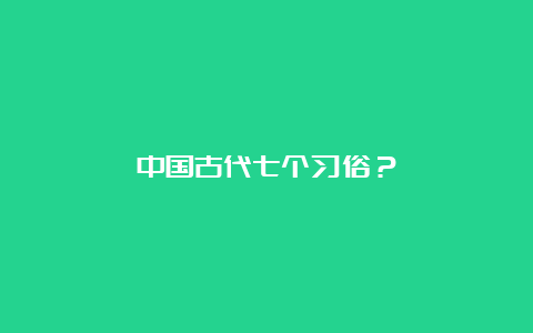 中国古代七个习俗？