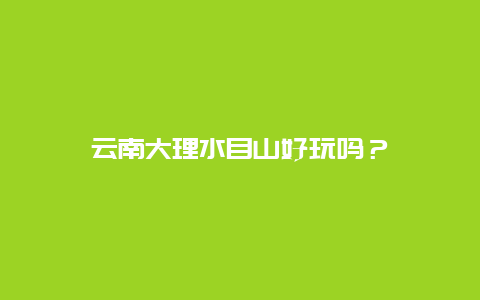 云南大理水目山好玩吗？