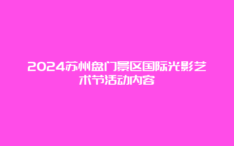 2024苏州盘门景区国际光影艺术节活动内容