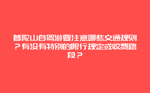 普陀山自驾游要注意哪些交通规则？有没有特别的限行规定或收费路段？