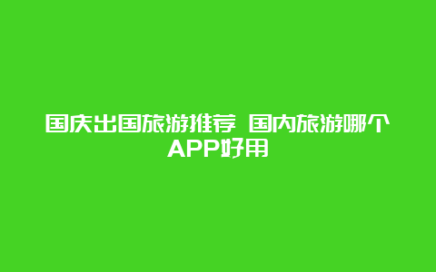 国庆出国旅游推荐 国内旅游哪个APP好用