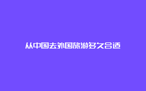 从中国去外国旅游多久合适