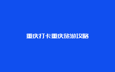 重庆打卡重庆旅游攻略