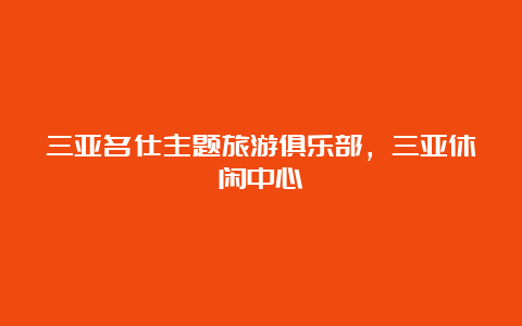 三亚名仕主题旅游俱乐部，三亚休闲中心