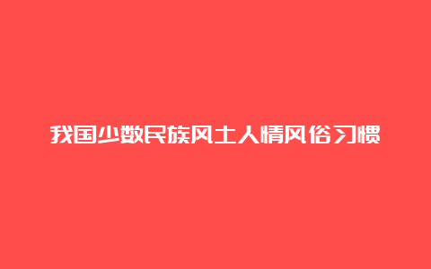 我国少数民族风土人情风俗习惯