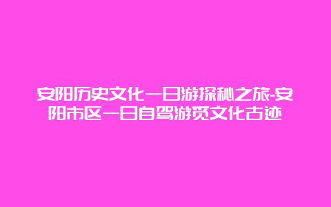 安阳历史文化一日游探秘之旅-安阳市区一日自驾游觅文化古迹