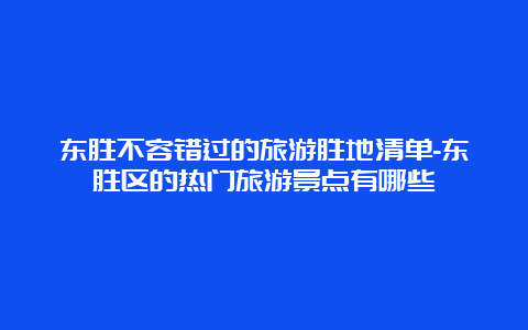 东胜不容错过的旅游胜地清单-东胜区的热门旅游景点有哪些