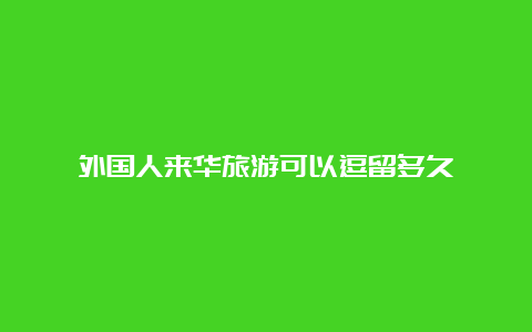 外国人来华旅游可以逗留多久