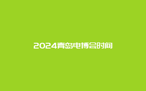 2024青岛电博会时间