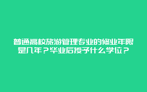 普通高校旅游管理专业的修业年限是几年？毕业后授予什么学位？