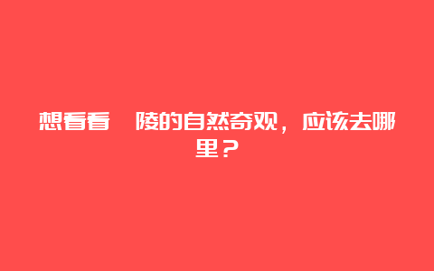 想看看醴陵的自然奇观，应该去哪里？