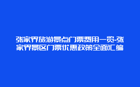 张家界旅游景点门票费用一览-张家界景区门票优惠政策全面汇编