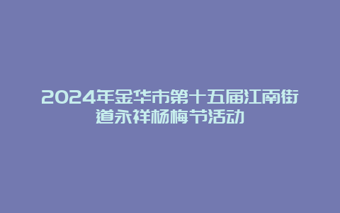 2024年金华市第十五届江南街道永祥杨梅节活动