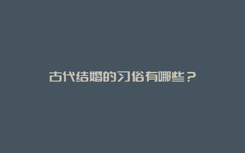 古代结婚的习俗有哪些？