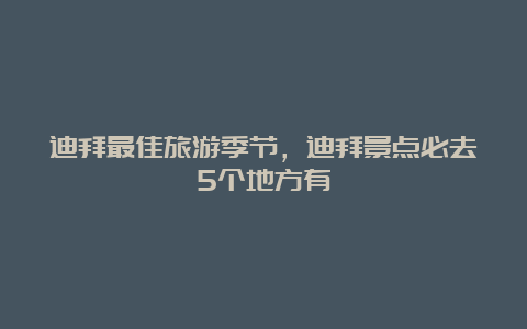 迪拜最佳旅游季节，迪拜景点必去5个地方有