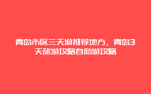 青岛市区三天游推荐地方，青岛3天旅游攻略自助游攻略