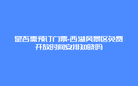 是否需预订门票-西湖风景区免费开放时间安排知晓吗