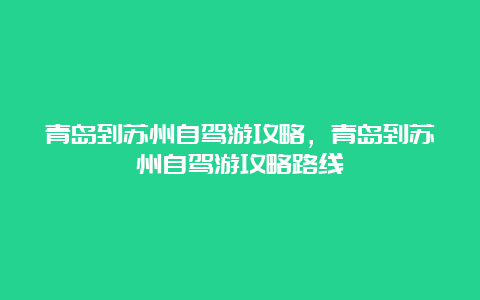 青岛到苏州自驾游攻略，青岛到苏州自驾游攻略路线