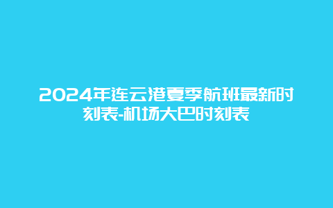 2024年连云港夏季航班最新时刻表-机场大巴时刻表