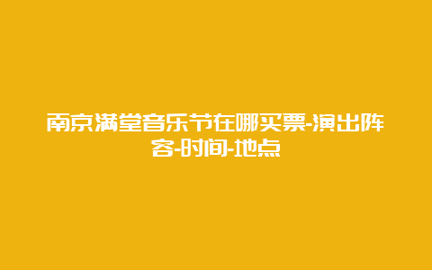 南京满堂音乐节在哪买票-演出阵容-时间-地点