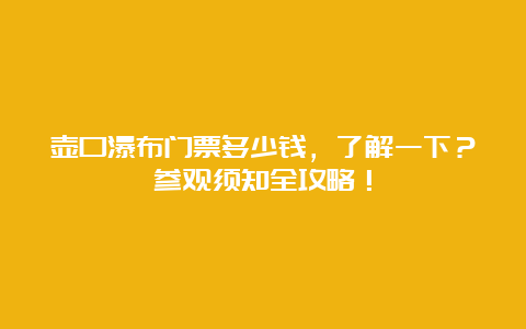 壶口瀑布门票多少钱，了解一下？参观须知全攻略！