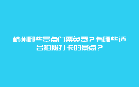 杭州哪些景点门票免费？有哪些适合拍照打卡的景点？