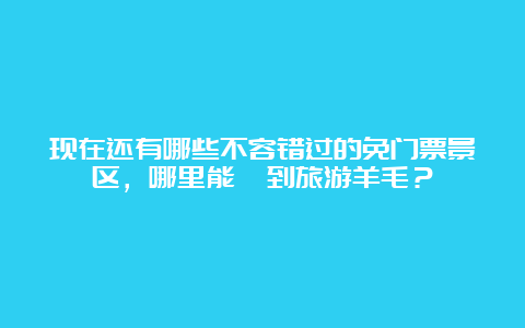 现在还有哪些不容错过的免门票景区，哪里能薅到旅游羊毛？