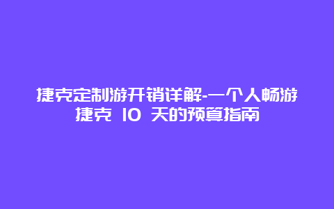 捷克定制游开销详解-一个人畅游捷克 10 天的预算指南