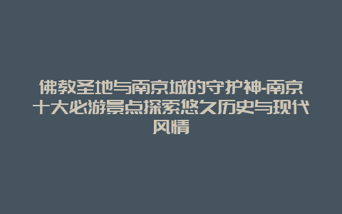 佛教圣地与南京城的守护神-南京十大必游景点探索悠久历史与现代风情