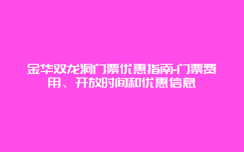 金华双龙洞门票优惠指南-门票费用、开放时间和优惠信息