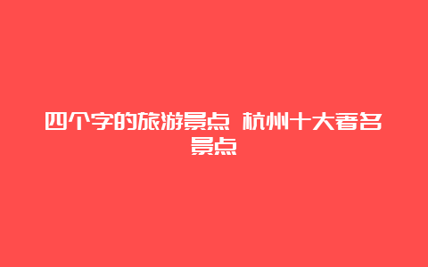 四个字的旅游景点 杭州十大著名景点