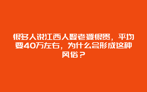 很多人说江西人娶老婆很贵，平均要40万左右，为什么会形成这种风俗？