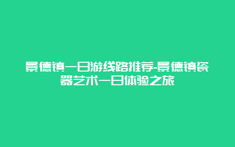 景德镇一日游线路推荐-景德镇瓷器艺术一日体验之旅