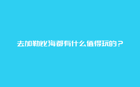 去加勒比海都有什么值得玩的？