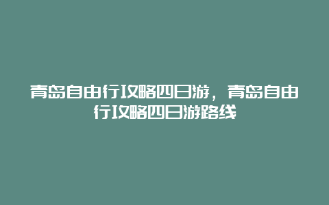 青岛自由行攻略四日游，青岛自由行攻略四日游路线