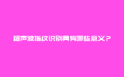 超声波指纹识别具有哪些意义？