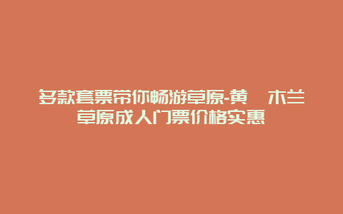 多款套票带你畅游草原-黄陂木兰草原成人门票价格实惠