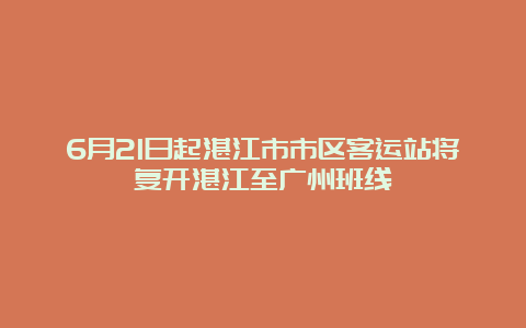 6月21日起湛江市市区客运站将复开湛江至广州班线