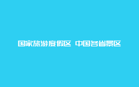 国家旅游度假区 中国各省景区