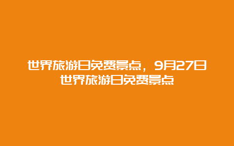 世界旅游日免费景点，9月27日世界旅游日免费景点